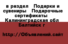  в раздел : Подарки и сувениры » Подарочные сертификаты . Калининградская обл.,Балтийск г.